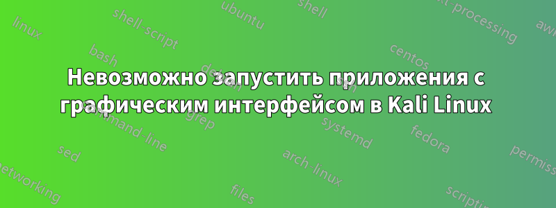 Невозможно запустить приложения с графическим интерфейсом в Kali Linux