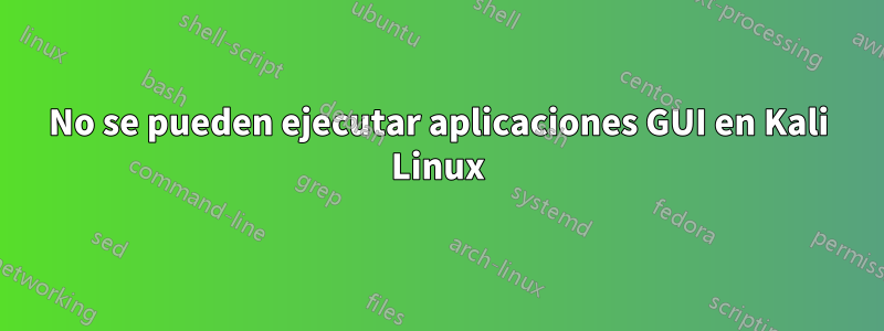 No se pueden ejecutar aplicaciones GUI en Kali Linux