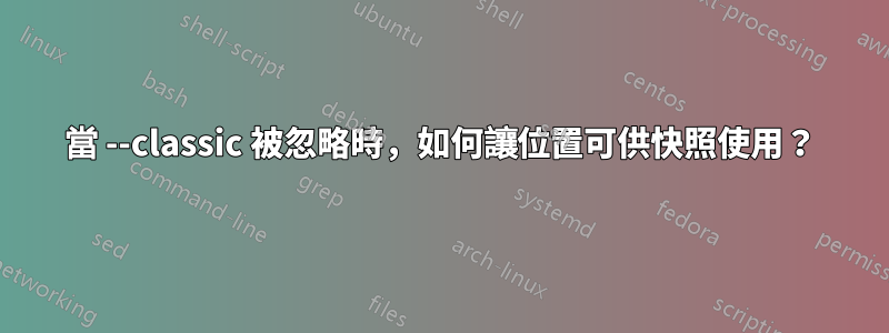 當 --classic 被忽略時，如何讓位置可供快照使用？