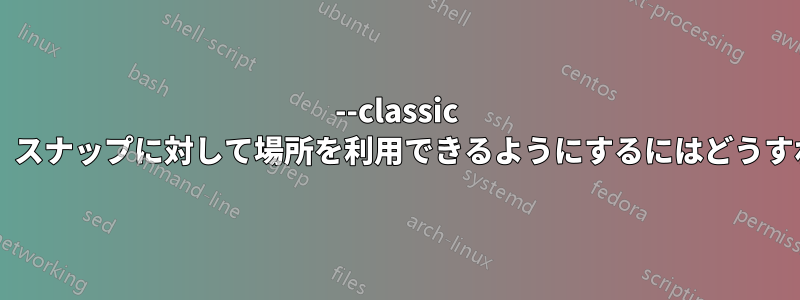 --classic が無視された場合に、スナップに対して場所を利用できるようにするにはどうすればよいでしょうか?