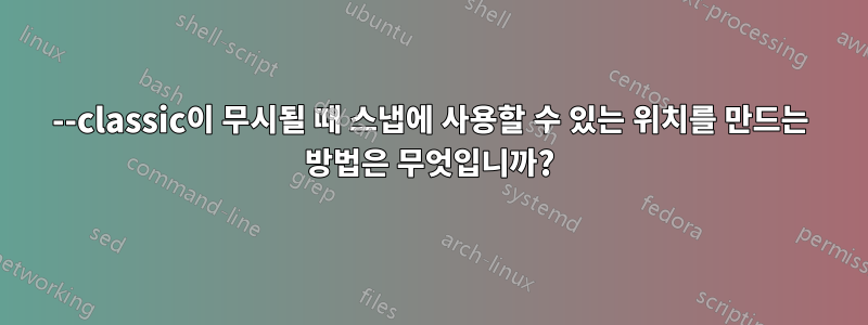 --classic이 무시될 때 스냅에 사용할 수 있는 위치를 만드는 방법은 무엇입니까?