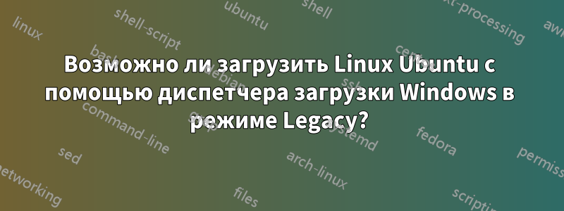 Возможно ли загрузить Linux Ubuntu с помощью диспетчера загрузки Windows в режиме Legacy?