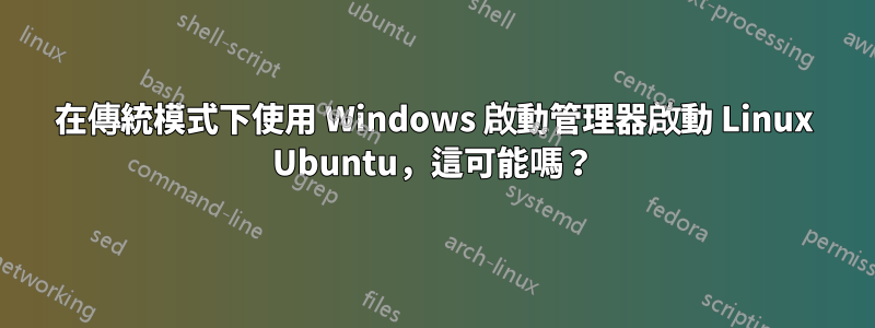 在傳統模式下使用 Windows 啟動管理器啟動 Linux Ubuntu，這可能嗎？