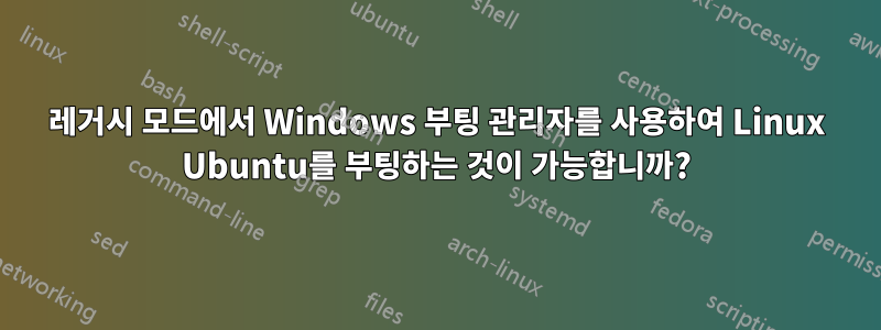 레거시 모드에서 Windows 부팅 관리자를 사용하여 Linux Ubuntu를 부팅하는 것이 가능합니까?