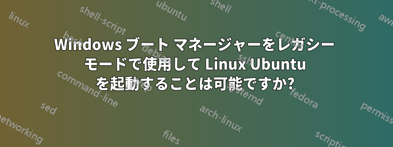 Windows ブート マネージャーをレガシー モードで使用して Linux Ubuntu を起動することは可能ですか?