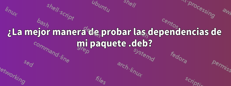 ¿La mejor manera de probar las dependencias de mi paquete .deb?