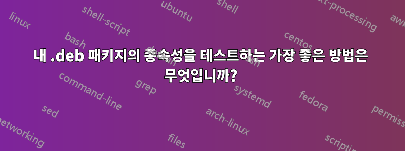 내 .deb 패키지의 종속성을 테스트하는 가장 좋은 방법은 무엇입니까?