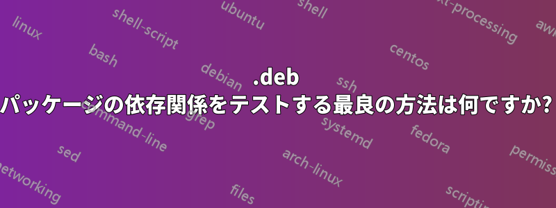 .deb パッケージの依存関係をテストする最良の方法は何ですか?