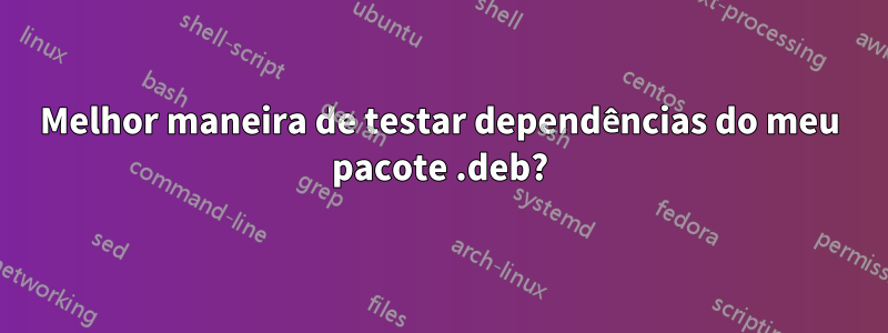 Melhor maneira de testar dependências do meu pacote .deb?