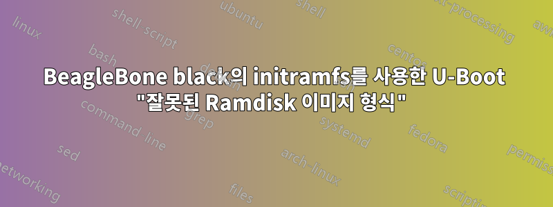 BeagleBone black의 initramfs를 사용한 U-Boot "잘못된 Ramdisk 이미지 형식"