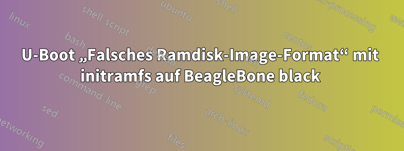 U-Boot „Falsches Ramdisk-Image-Format“ mit initramfs auf BeagleBone black