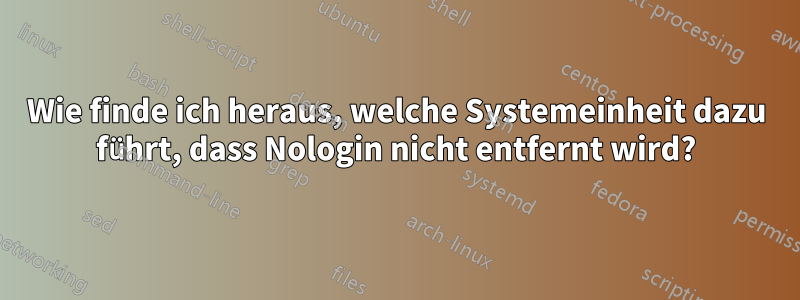 Wie finde ich heraus, welche Systemeinheit dazu führt, dass Nologin nicht entfernt wird?