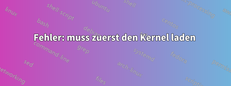 Fehler: muss zuerst den Kernel laden