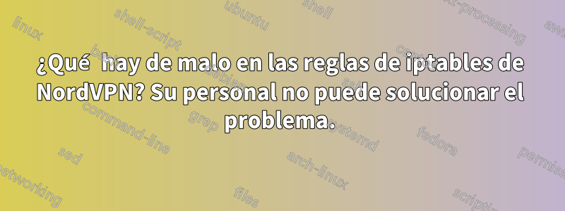 ¿Qué hay de malo en las reglas de iptables de NordVPN? Su personal no puede solucionar el problema.