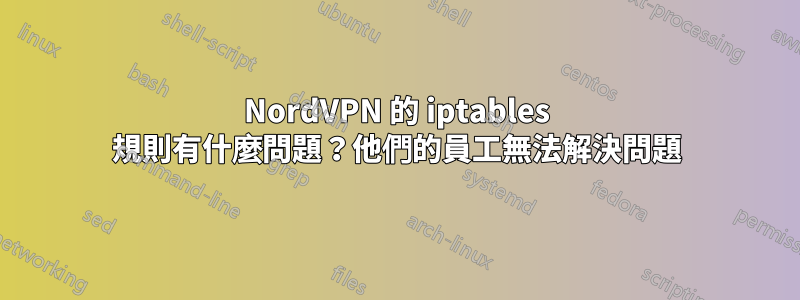 NordVPN 的 iptables 規則有什麼問題？他們的員工無法解決問題