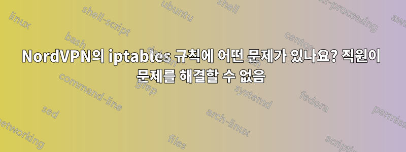 NordVPN의 iptables 규칙에 어떤 문제가 있나요? 직원이 문제를 해결할 수 없음