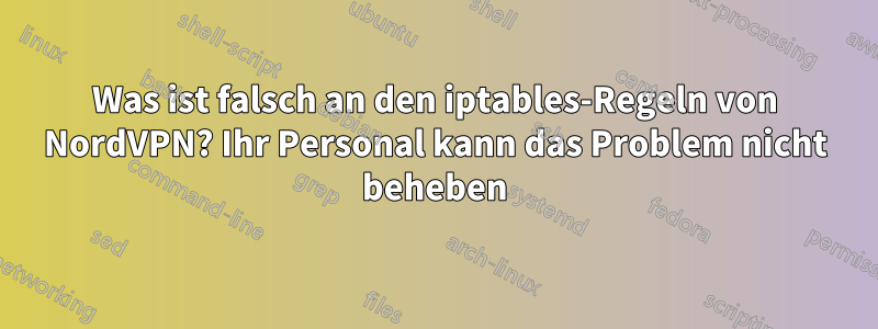 Was ist falsch an den iptables-Regeln von NordVPN? Ihr Personal kann das Problem nicht beheben