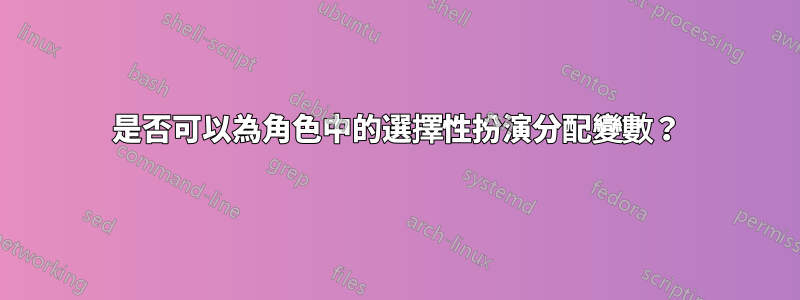 是否可以為角色中的選擇性扮演分配變數？