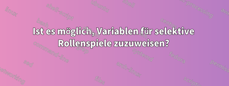 Ist es möglich, Variablen für selektive Rollenspiele zuzuweisen?