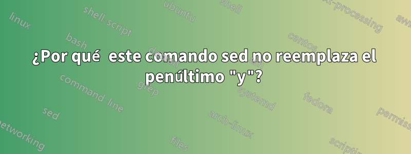 ¿Por qué este comando sed no reemplaza el penúltimo "y"?