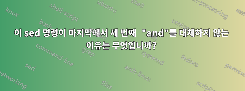 이 sed 명령이 마지막에서 세 번째 "and"를 대체하지 않는 이유는 무엇입니까?