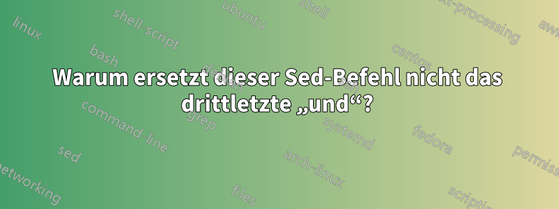 Warum ersetzt dieser Sed-Befehl nicht das drittletzte „und“?