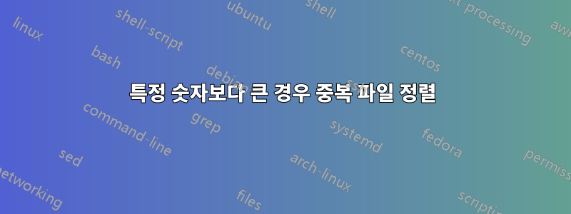 특정 숫자보다 큰 경우 중복 파일 정렬