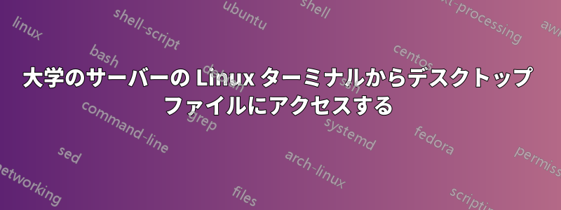 大学のサーバーの Linux ターミナルからデスクトップ ファイルにアクセスする