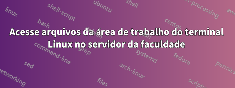 Acesse arquivos da área de trabalho do terminal Linux no servidor da faculdade