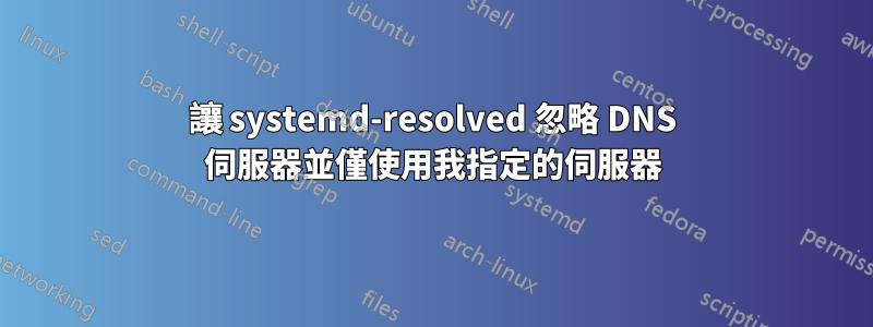 讓 systemd-resolved 忽略 DNS 伺服器並僅使用我指定的伺服器