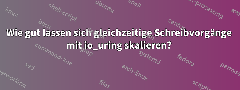 Wie gut lassen sich gleichzeitige Schreibvorgänge mit io_uring skalieren?