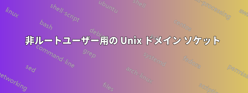 非ルートユーザー用の Unix ドメイン ソケット