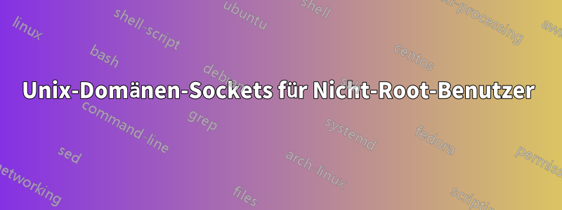 Unix-Domänen-Sockets für Nicht-Root-Benutzer