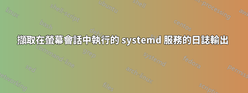 擷取在螢幕會話中執行的 systemd 服務的日誌輸出