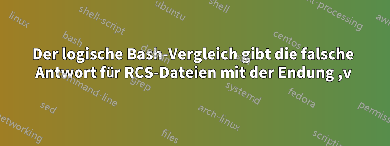 Der logische Bash-Vergleich gibt die falsche Antwort für RCS-Dateien mit der Endung ,v