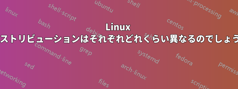 Linux ディストリビューションはそれぞれどれくらい異なるのでしょうか? 