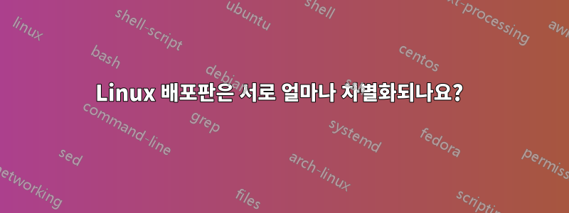 Linux 배포판은 서로 얼마나 차별화되나요? 