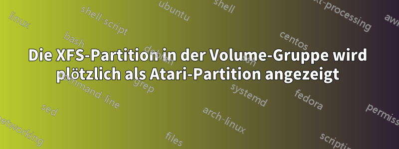 Die XFS-Partition in der Volume-Gruppe wird plötzlich als Atari-Partition angezeigt