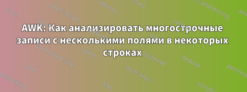 AWK: Как анализировать многострочные записи с несколькими полями в некоторых строках