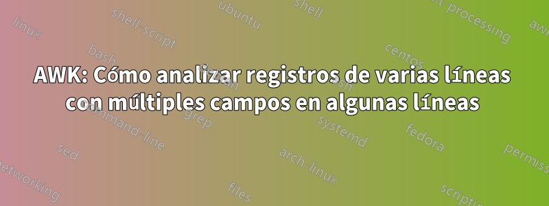 AWK: Cómo analizar registros de varias líneas con múltiples campos en algunas líneas