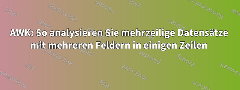 AWK: So analysieren Sie mehrzeilige Datensätze mit mehreren Feldern in einigen Zeilen