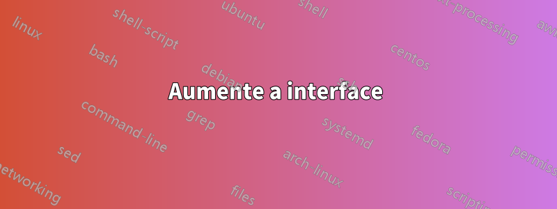 Aumente a interface