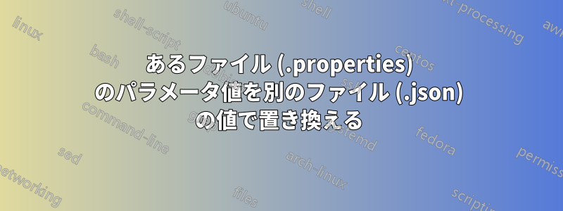 あるファイル (.properties) のパラメータ値を別のファイル (.json) の値で置き換える