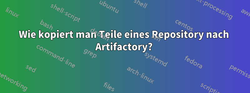 Wie kopiert man Teile eines Repository nach Artifactory?