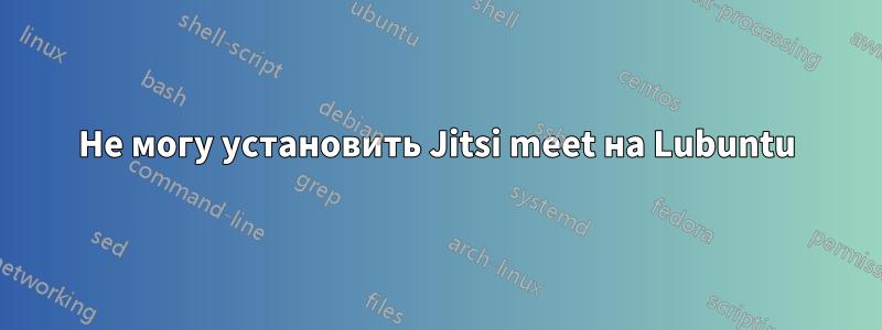 Не могу установить Jitsi meet на Lubuntu