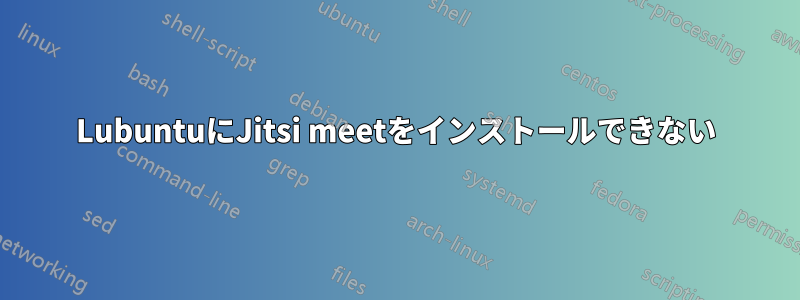 LubuntuにJitsi meetをインストールできない