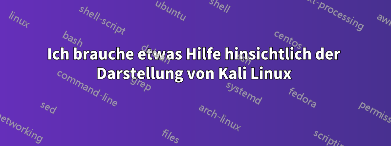 Ich brauche etwas Hilfe hinsichtlich der Darstellung von Kali Linux