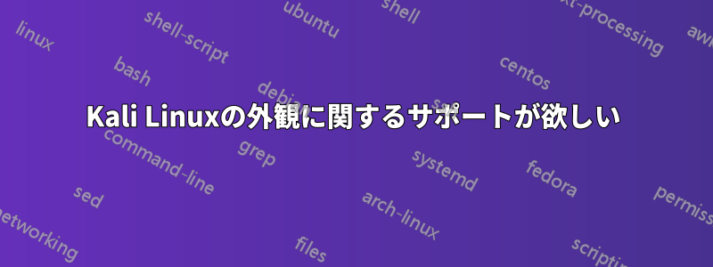 Kali Linuxの外観に関するサポートが欲しい