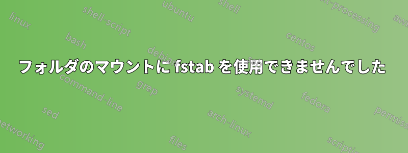 フォルダのマウントに fstab を使用できませんでした