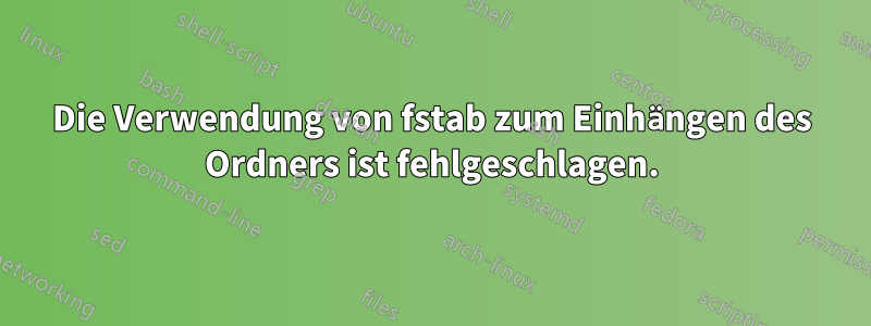 Die Verwendung von fstab zum Einhängen des Ordners ist fehlgeschlagen.